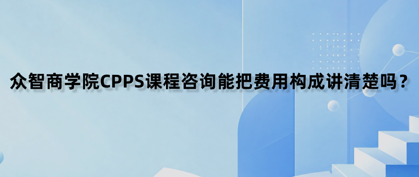 众智商学院CPPS课程咨询能把费用构成讲清楚吗？