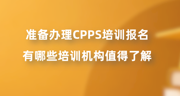 准备办理CPPS培训报名，有哪些培训机构值得了解？