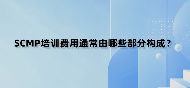SCMP培训费用通常由哪些部分构成？