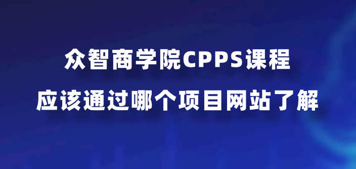众智商学院CPPS课程应该通过哪个项目网站了解？