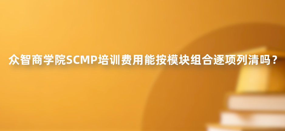 众智商学院SCMP培训费用能按模块组合逐项列清吗？