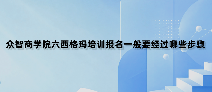 众智商学院六西格玛培训报名一般要经过哪些步骤？