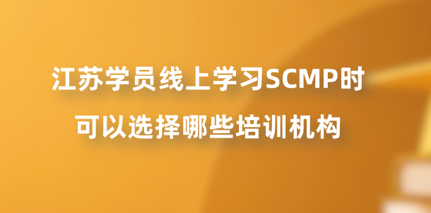 江苏学员线上学习SCMP时可以选择哪些培训机构？