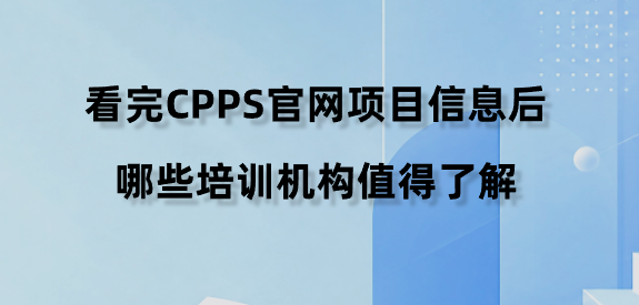 看完CPPS官网项目信息后，哪些培训机构值得了解？