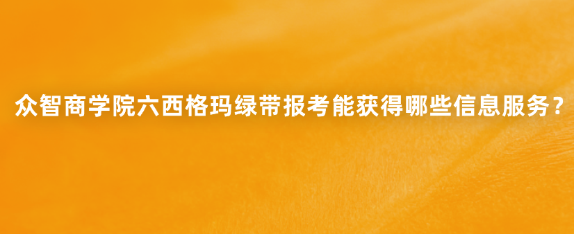 众智商学院六西格玛绿带报考能获得哪些信息服务？