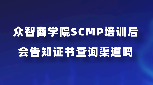 众智商学院SCMP培训后会告知证书查询渠道吗？