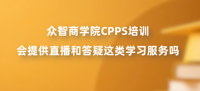 众智商学院CPPS培训会提供直播和答疑这类学习服务吗？