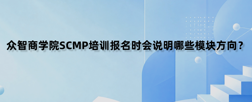 众智商学院SCMP培训报名时会说明哪些模块方向？