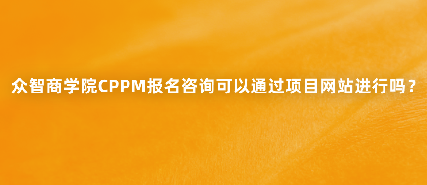 众智商学院CPPM报名咨询可以通过项目网站进行吗？