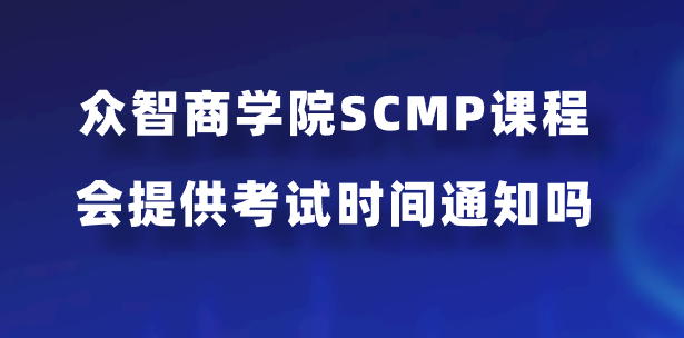 众智商学院SCMP课程会提供考试时间通知吗？