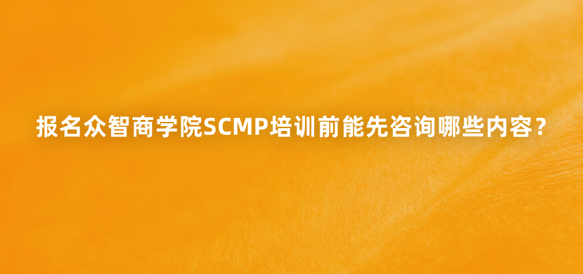 报名众智商学院SCMP培训前能先咨询哪些内容？