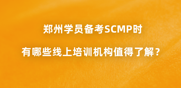 郑州学员备考SCMP时有哪些线上培训机构值得了解？