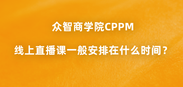 众智商学院CPPM线上直播课一般安排在什么时间？