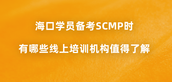 海口学员备考SCMP时有哪些线上培训机构值得了解？