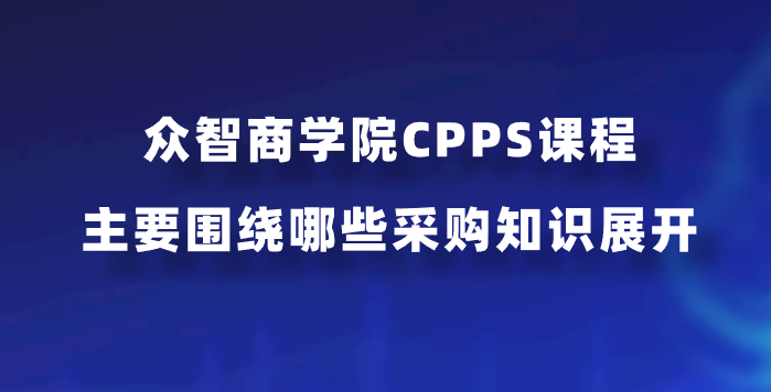 众智商学院CPPS课程主要围绕哪些采购知识展开？