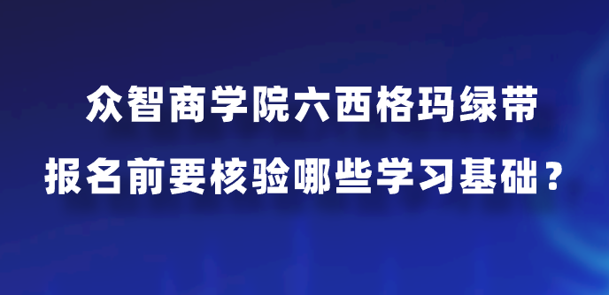 众智商学院六西格玛绿带报名前要核验哪些学习基础？