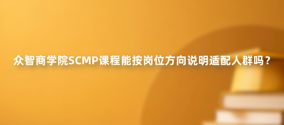 众智商学院SCMP课程能按岗位方向说明适配人群吗？