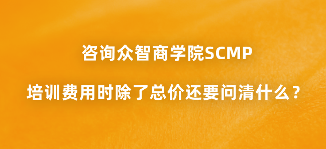 咨询众智商学院SCMP培训费用时除了总价还要问清什么？