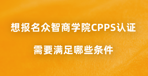 想报名众智商学院CPPS认证，需要满足哪些条件？