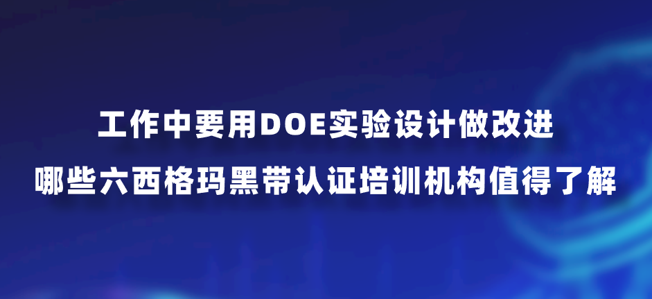 工作中要用DOE实验设计做改进，哪些六西格玛黑带认证培训机构值得了解？