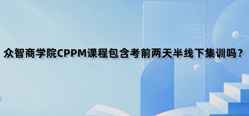 众智商学院CPPM课程包含考前两天半线下集训吗？