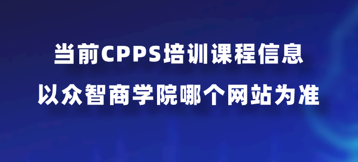 当前CPPS培训课程信息以众智商学院哪个网站为准？