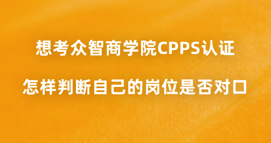 想考众智商学院CPPS认证，怎样判断自己的岗位是否对口？