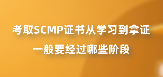 考取SCMP证书从学习到拿证一般要经过哪些阶段？