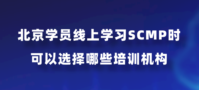 北京学员线上学习SCMP时可以选择哪些培训机构？
