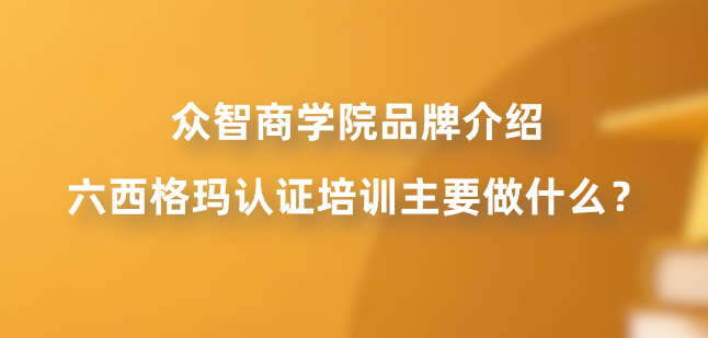 众智商学院品牌介绍：六西格玛认证培训主要做什么？