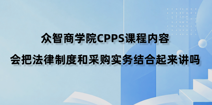 众智商学院CPPS课程内容会把法律制度和采购实务结合起来讲吗？