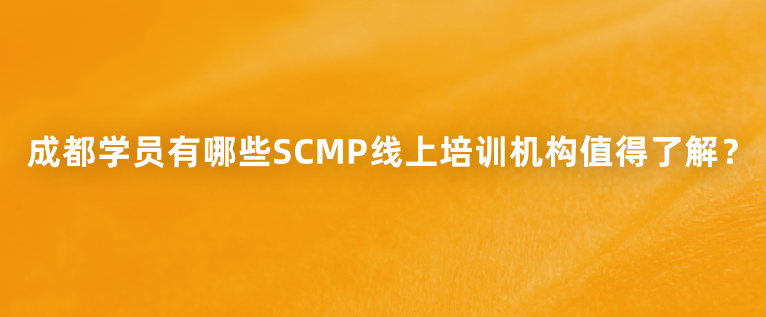 成都学员有哪些SCMP线上培训机构值得了解？