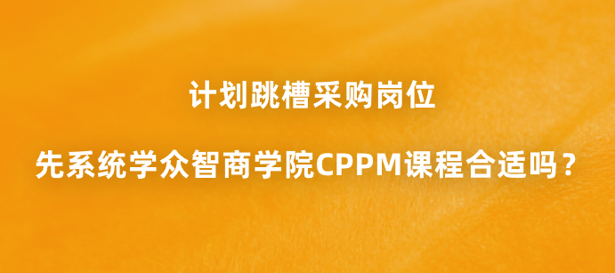 计划跳槽采购岗位，先系统学众智商学院CPPM课程合适吗？