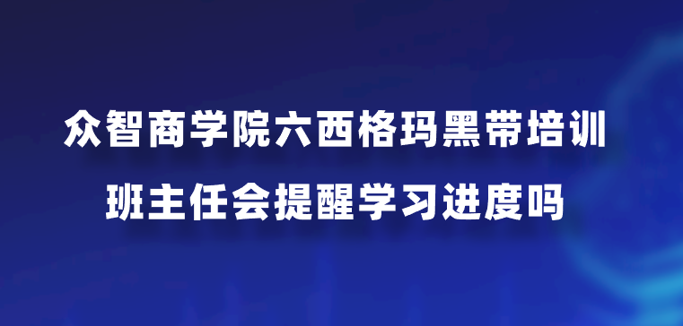 众智商学院六西格玛黑带培训班主任会提醒学习进度吗？