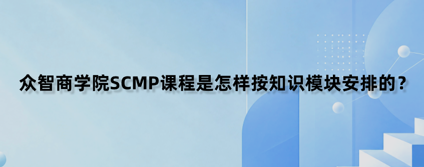 众智商学院SCMP课程是怎样按知识模块安排的？