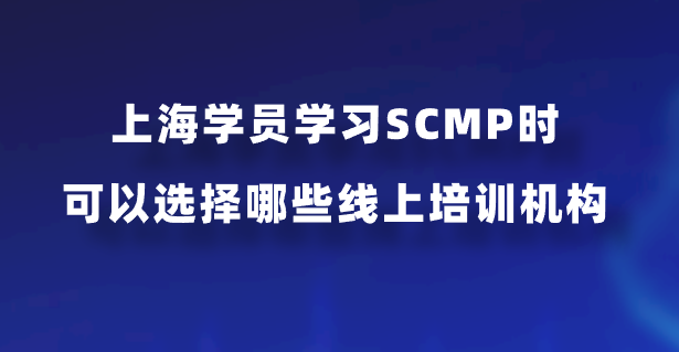 上海学员学习SCMP时可以选择哪些线上培训机构？