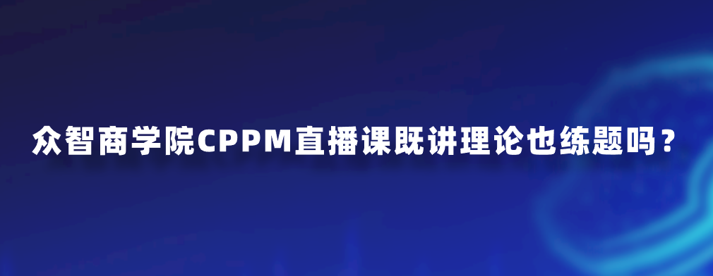 众智商学院CPPM直播课既讲理论也练题吗？