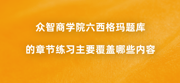 众智商学院六西格玛题库的章节练习主要覆盖哪些内容？