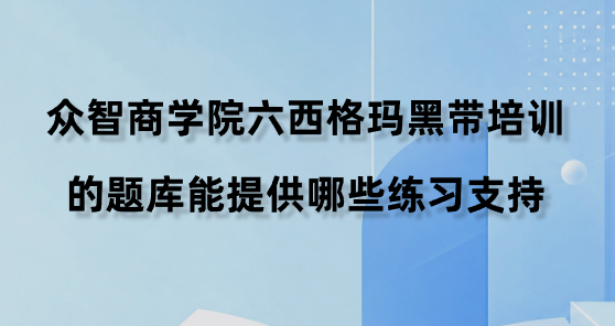 众智商学院六西格玛黑带培训的题库能提供哪些练习支持？