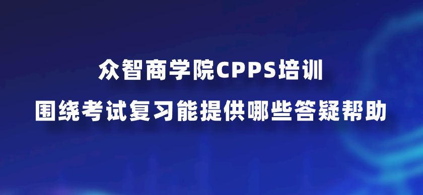 众智商学院CPPS培训围绕考试复习能提供哪些答疑帮助？