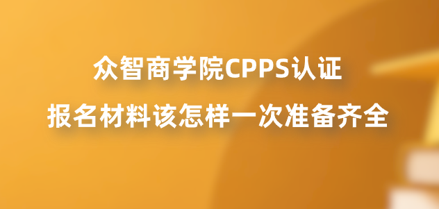 众智商学院CPPS认证报名材料该怎样一次准备齐全？