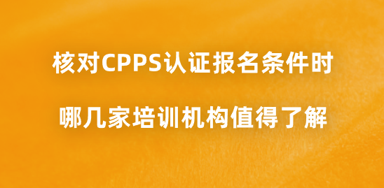 核对CPPS认证报名条件时，哪几家培训机构值得了解？