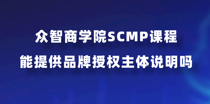 众智商学院SCMP课程能提供品牌授权主体说明吗？