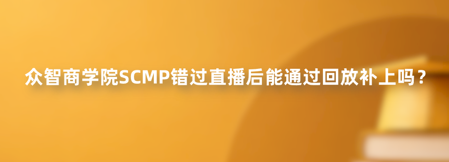 众智商学院SCMP错过直播后能通过回放补上吗？