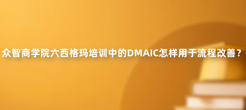 众智商学院六西格玛培训中的DMAIC怎样用于流程改善？