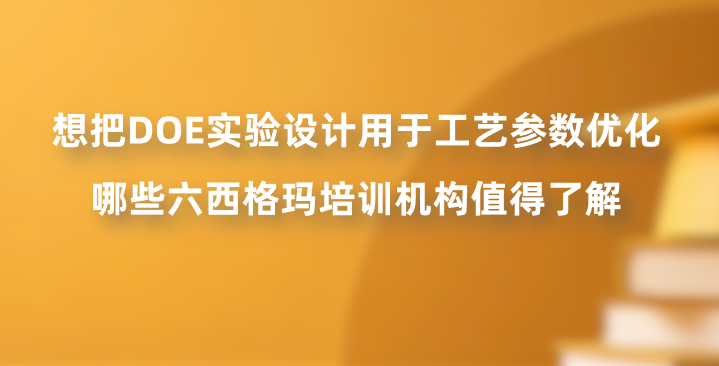 想把DOE实验设计用于工艺参数优化，哪些六西格玛培训机构值得了解？
