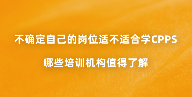 不确定自己的岗位适不适合学CPPS，哪些培训机构值得了解？
