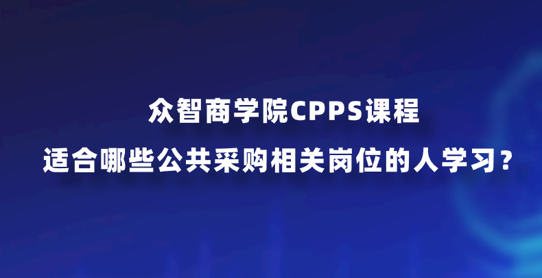 众智商学院CPPS课程适合哪些公共采购相关岗位的人学习？