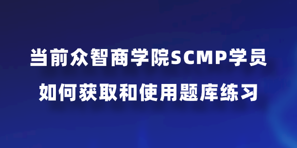 当前众智商学院SCMP学员如何获取和使用题库练习？