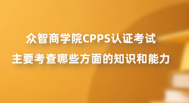 众智商学院CPPS认证考试主要考查哪些方面的知识和能力？